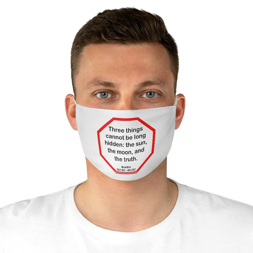 Three things cannot be long hidden: the sun, the moon, and the truth.  -  Buddha  567 BC - 484 BC  - B4Uspeak Make a Statement Fabric Face Mask wht