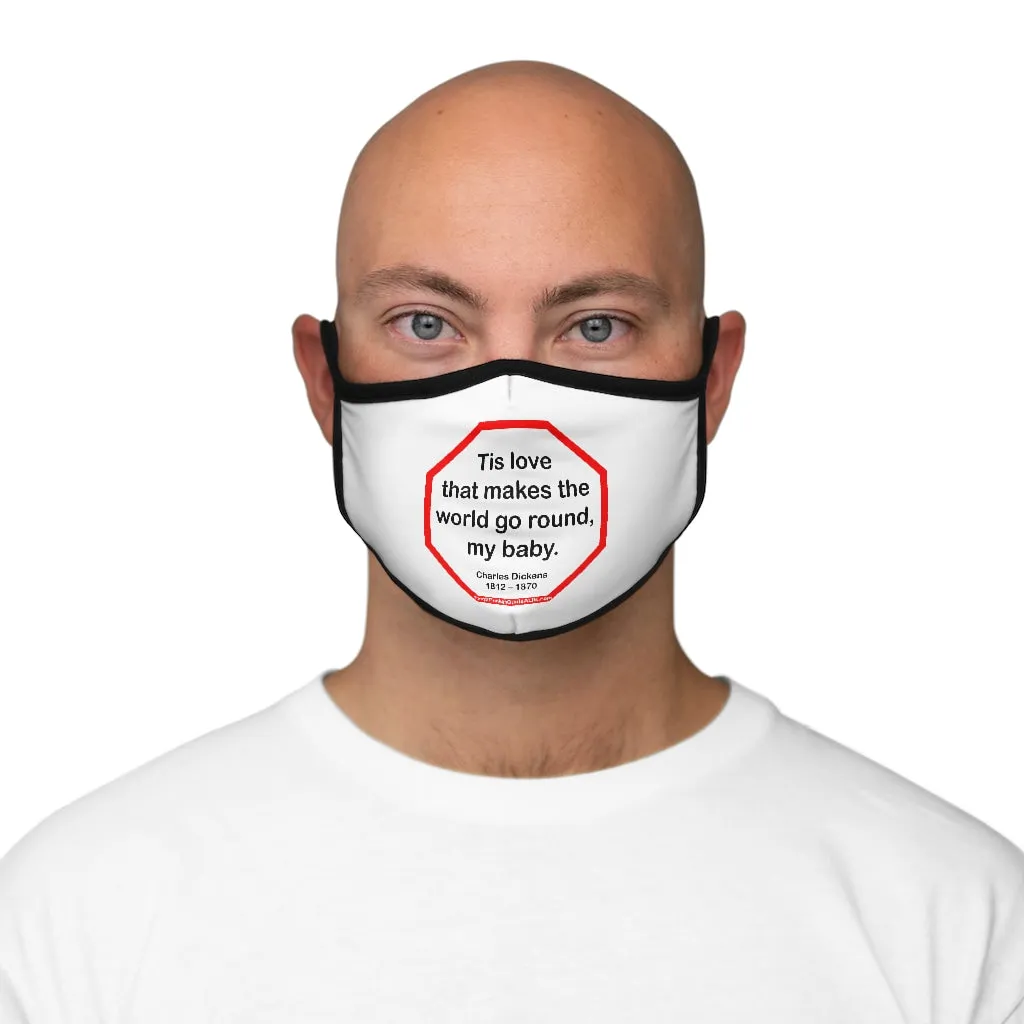 Tis love that makes the world go round, my baby.   -  Charles Dickens 1812  1870   ---   Stop2Think Before You Speak, Make a Statement Face Mask   ---   Fitted Polyester Face Mask