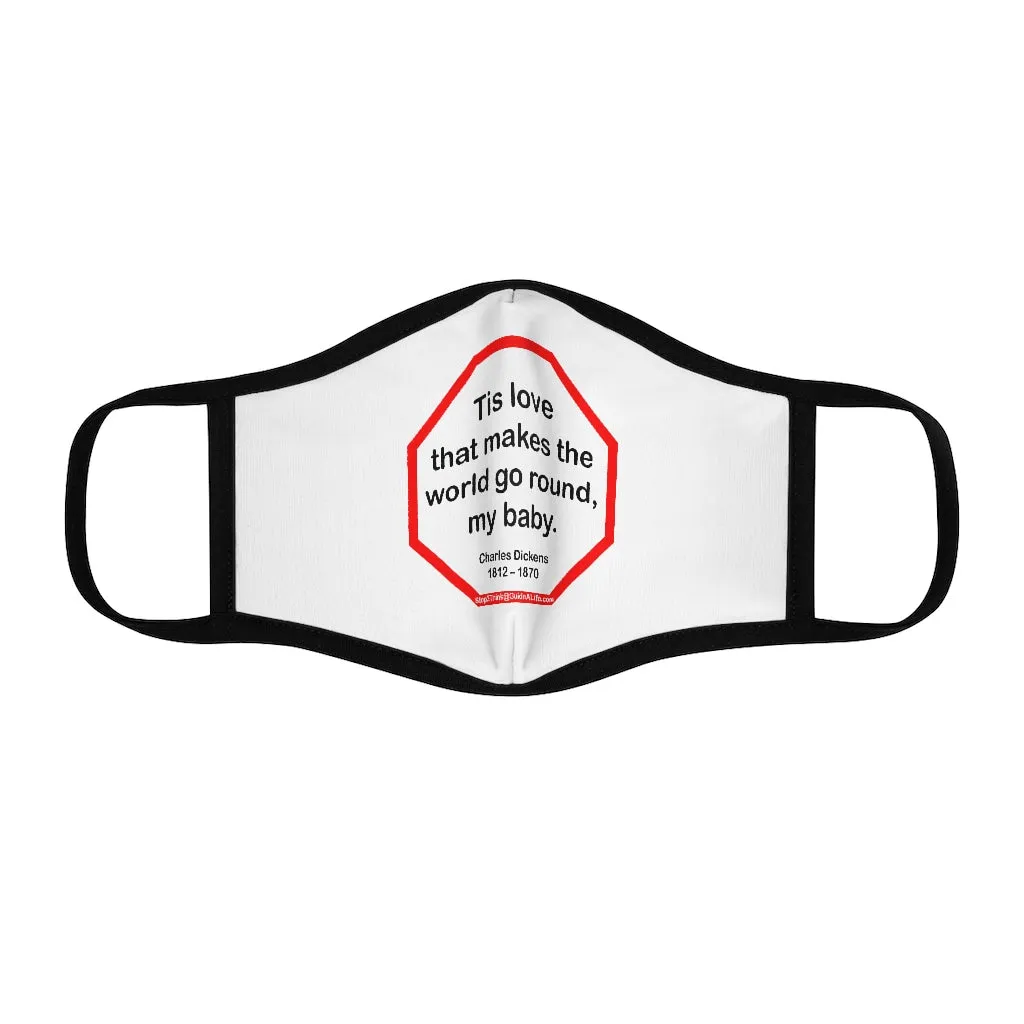 Tis love that makes the world go round, my baby.   -  Charles Dickens 1812  1870   ---   Stop2Think Before You Speak, Make a Statement Face Mask   ---   Fitted Polyester Face Mask